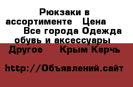 Рюкзаки в ассортименте › Цена ­ 3 500 - Все города Одежда, обувь и аксессуары » Другое   . Крым,Керчь